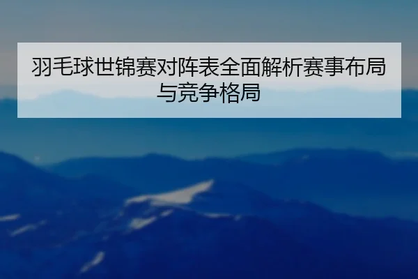 yu-mao-qiu-shi-jin-sai-dui-zhen-biao-quan-mian-jie-xi-sai-shi-bu-ju-yu-jing-zheng-ge-ju-2-461.jpg